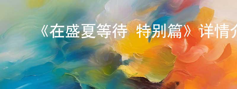 影视迷陈淑庄的个人博客,《在盛夏等待 特别篇》详情介绍_在盛夏等待 特别篇HD中字在线观看_在盛夏等待 特别篇迅雷下载_日漫